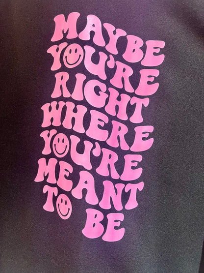 Maybe You’re Right Where You’re Meant To Be Sweatshirt
