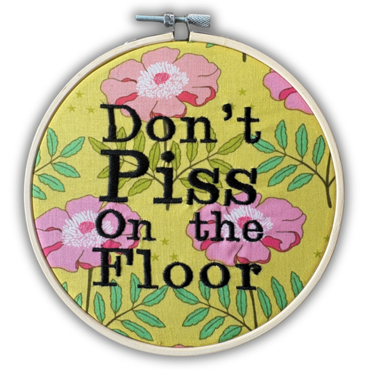 “Don’t Piss on the Floor” – 6 Inch Embroidered Hoop